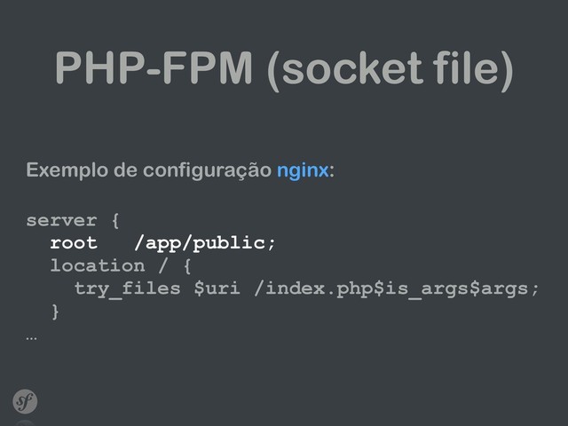 PHP-FPM (socket file)
Exemplo de configuração nginx:
 
server { 
root /app/public; 
location / { 
try_files $uri /index.php$is_args$args; 
} 
…
