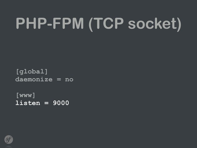 PHP-FPM (TCP socket)
[global] 
daemonize = no 
 
[www] 
listen = 9000
