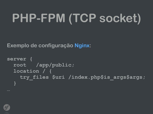 PHP-FPM (TCP socket)
Exemplo de configuração Nginx:
 
server { 
root /app/public; 
location / { 
try_files $uri /index.php$is_args$args; 
} 
…
