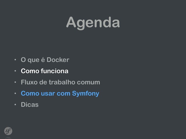 Agenda
• O que é Docker
• Como funciona
• Fluxo de trabalho comum
• Como usar com Symfony
• Dicas
