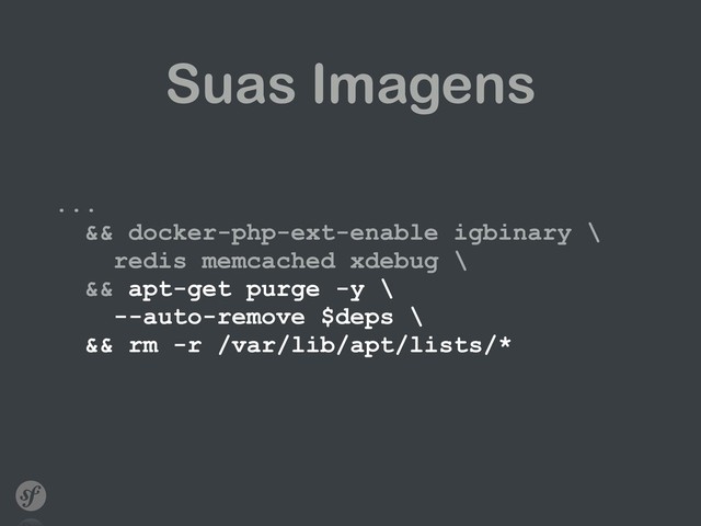 Suas Imagens
... 
&& docker-php-ext-enable igbinary \ 
redis memcached xdebug \ 
&& apt-get purge -y \ 
--auto-remove $deps \ 
&& rm -r /var/lib/apt/lists/*
