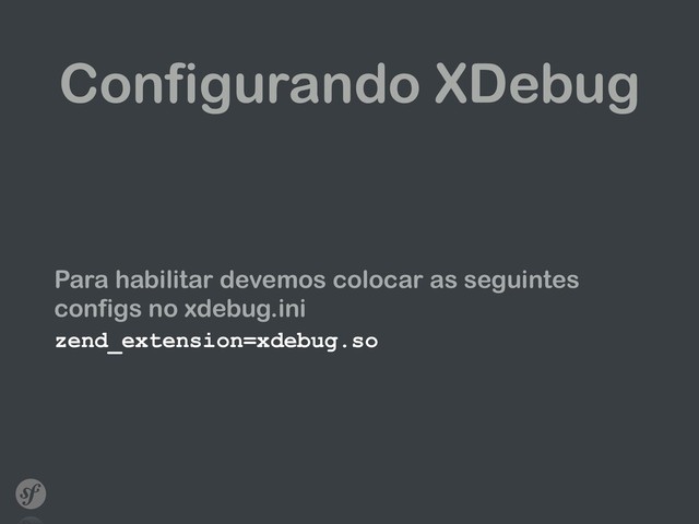 Configurando XDebug
Para habilitar devemos colocar as seguintes
configs no xdebug.ini
zend_extension=xdebug.so

