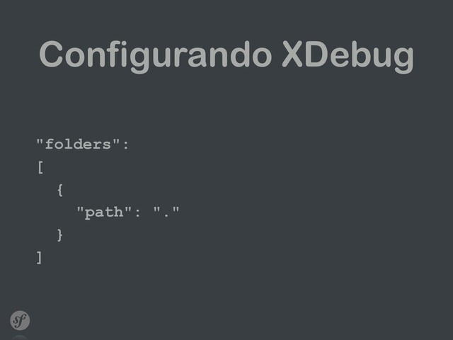 Configurando XDebug
"folders":
[
{
"path": "."
}
]
