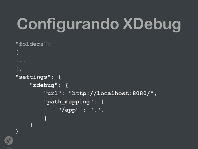 Configurando XDebug
"folders":
[
...
],
"settings": {
"xdebug": {
"url": "http://localhost:8080/",
"path_mapping": {
"/app" : ".",
} 
} 
}
