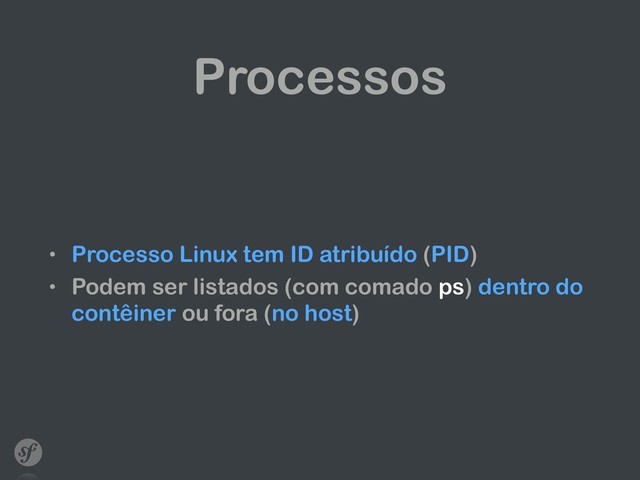 Processos
• Processo Linux tem ID atribuído (PID)
• Podem ser listados (com comado ps) dentro do
contêiner ou fora (no host)
