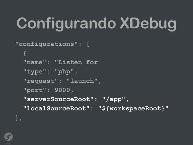 Configurando XDebug
"configurations": [
{
"name": "Listen for
"type": "php",
"request": "launch",
"port": 9000,
"serverSourceRoot": "/app",
"localSourceRoot": "${workspaceRoot}"
},
