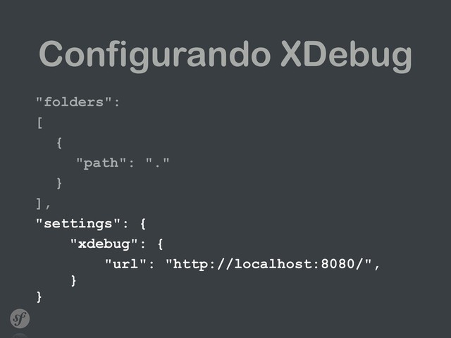 Configurando XDebug
"folders":
[
{
"path": "."
}
],
"settings": {
"xdebug": {
"url": "http://localhost:8080/", 
} 
}
