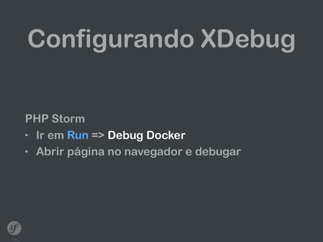 Configurando XDebug
PHP Storm
• Ir em Run => Debug Docker
• Abrir página no navegador e debugar

