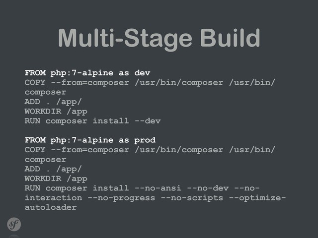 Multi-Stage Build
FROM php:7-alpine as dev 
COPY --from=composer /usr/bin/composer /usr/bin/
composer 
ADD . /app/ 
WORKDIR /app 
RUN composer install --dev 
 
FROM php:7-alpine as prod 
COPY --from=composer /usr/bin/composer /usr/bin/
composer 
ADD . /app/ 
WORKDIR /app 
RUN composer install --no-ansi --no-dev --no-
interaction --no-progress --no-scripts --optimize-
autoloader
