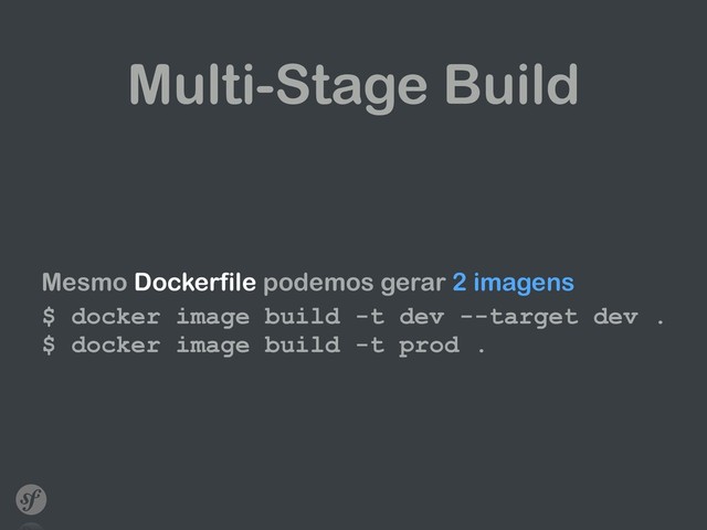 Multi-Stage Build
Mesmo Dockerfile podemos gerar 2 imagens
$ docker image build -t dev --target dev . 
$ docker image build -t prod .
