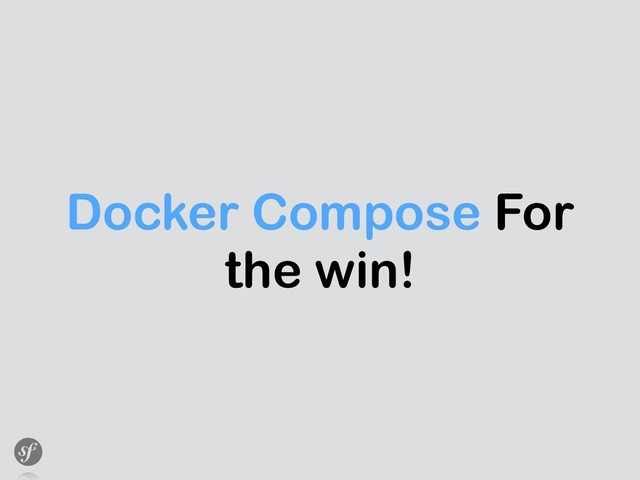 Docker Compose For
the win!
