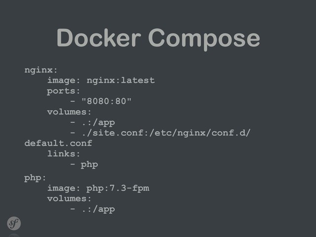 Docker Compose
nginx: 
image: nginx:latest 
ports: 
- "8080:80" 
volumes: 
- .:/app 
- ./site.conf:/etc/nginx/conf.d/
default.conf 
links: 
- php
php: 
image: php:7.3-fpm 
volumes: 
- .:/app
