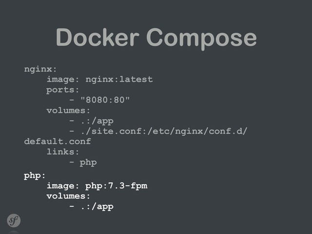 Docker Compose
nginx: 
image: nginx:latest 
ports: 
- "8080:80" 
volumes: 
- .:/app 
- ./site.conf:/etc/nginx/conf.d/
default.conf 
links: 
- php
php: 
image: php:7.3-fpm 
volumes: 
- .:/app

