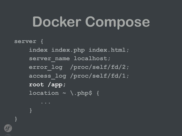 Docker Compose
server {
index index.php index.html;
server_name localhost;
error_log /proc/self/fd/2;
access_log /proc/self/fd/1;
root /app;
location ~ \.php$ {
...
}
}
