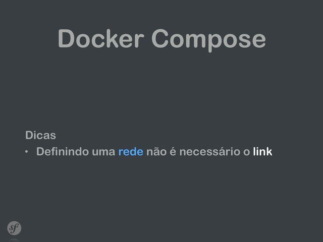 Docker Compose
Dicas
• Definindo uma rede não é necessário o link
