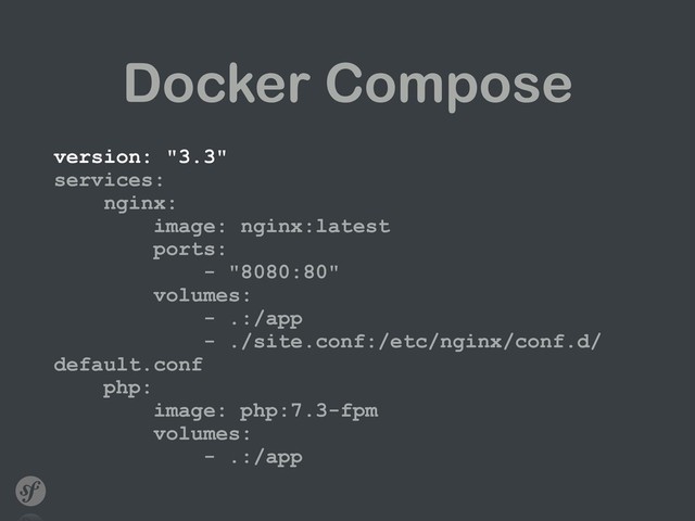 Docker Compose
version: "3.3" 
services: 
nginx: 
image: nginx:latest 
ports: 
- "8080:80" 
volumes: 
- .:/app 
- ./site.conf:/etc/nginx/conf.d/
default.conf 
php: 
image: php:7.3-fpm 
volumes: 
- .:/app
