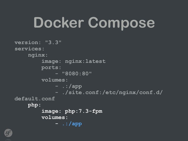 Docker Compose
version: "3.3" 
services: 
nginx: 
image: nginx:latest 
ports: 
- "8080:80" 
volumes: 
- .:/app 
- ./site.conf:/etc/nginx/conf.d/
default.conf 
php: 
image: php:7.3-fpm 
volumes: 
- .:/app

