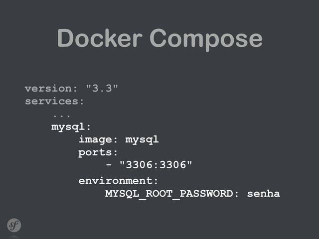 Docker Compose
version: "3.3" 
services: 
... 
mysql: 
image: mysql 
ports: 
- "3306:3306"
environment: 
MYSQL_ROOT_PASSWORD: senha
