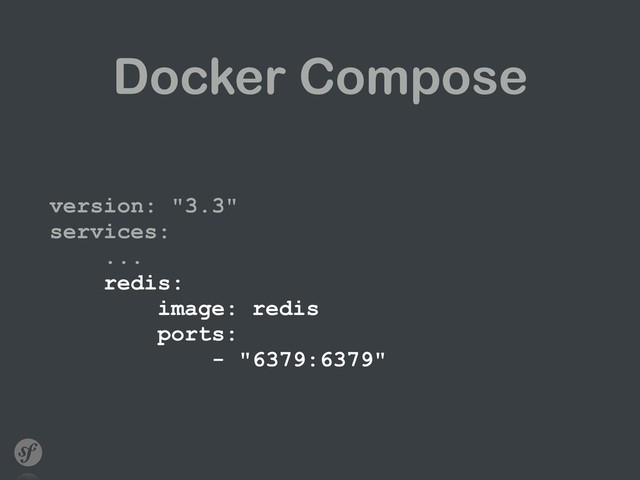 Docker Compose
version: "3.3" 
services: 
... 
redis: 
image: redis 
ports: 
- "6379:6379"
