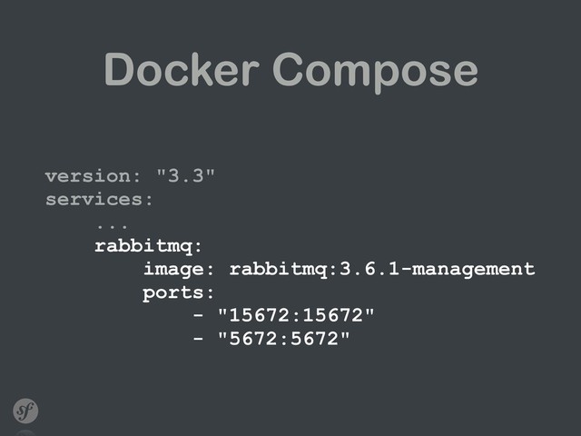 Docker Compose
version: "3.3" 
services: 
... 
rabbitmq: 
image: rabbitmq:3.6.1-management 
ports: 
- "15672:15672" 
- "5672:5672"
