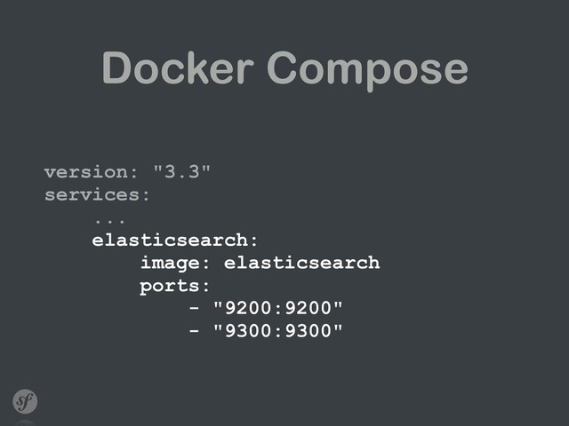 Docker Compose
version: "3.3" 
services: 
... 
elasticsearch: 
image: elasticsearch 
ports: 
- "9200:9200" 
- "9300:9300"
