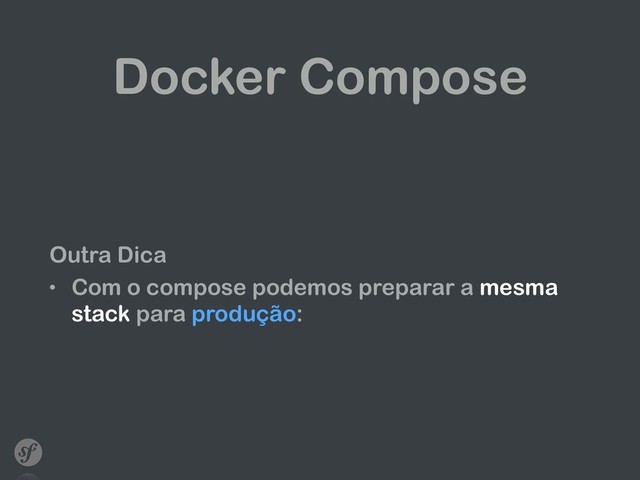 Docker Compose
Outra Dica
• Com o compose podemos preparar a mesma
stack para produção:
