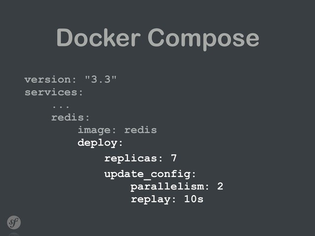 Docker Compose
version: "3.3" 
services: 
... 
redis: 
image: redis 
deploy:
replicas: 7
update_config: 
parallelism: 2 
replay: 10s
