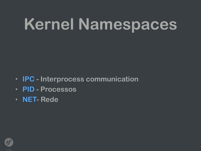 Kernel Namespaces
• IPC - Interprocess communication
• PID - Processos
• NET- Rede

