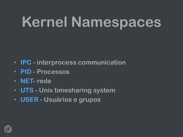 Kernel Namespaces
• IPC - interprocess communication
• PID - Processos
• NET- rede
• UTS - Unix timesharing system
• USER - Usuários e grupos
