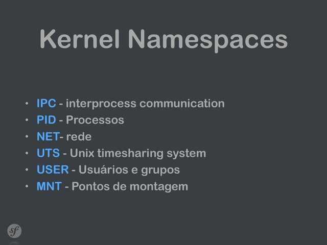 Kernel Namespaces
• IPC - interprocess communication
• PID - Processos
• NET- rede
• UTS - Unix timesharing system
• USER - Usuários e grupos
• MNT - Pontos de montagem
