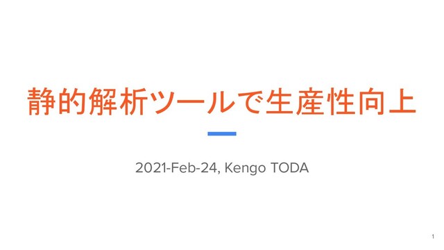 静的解析ツールで生産性向上
2021-Feb-24, Kengo TODA
1
