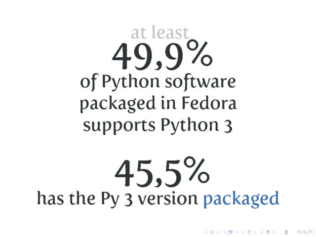 at least
49,9%
of Python software
packaged in Fedora
supports Python 3
45,5%
has the Py 3 version packaged
