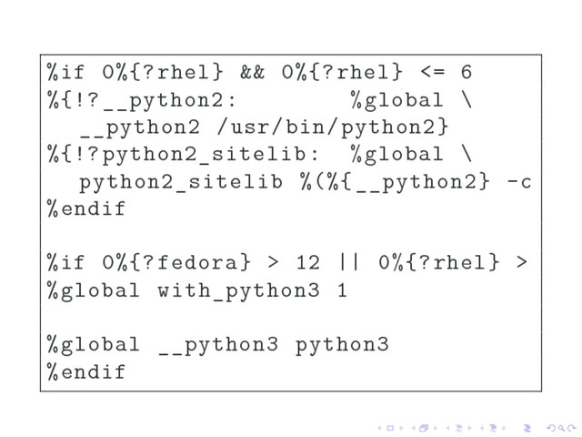 %if 0%{?rhel} && 0%{?rhel} <= 6
%{!?__python2: %global \
__python2 /usr/bin/python2}
%{!?python2_sitelib: %global \
python2_sitelib %(%{__python2} -c
%endif
%if 0%{?fedora} > 12 || 0%{?rhel} >
%global with_python3 1
%global __python3 python3
%endif
