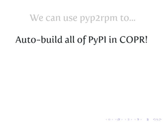 We can use pyp2rpm to...
Auto-build all of PyPI in COPR!

