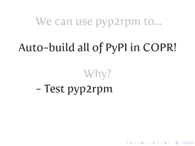 We can use pyp2rpm to...
Auto-build all of PyPI in COPR!
Why?
- Test pyp2rpm
