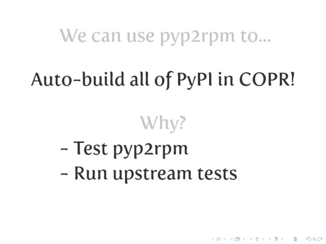 We can use pyp2rpm to...
Auto-build all of PyPI in COPR!
Why?
- Test pyp2rpm
- Run upstream tests
