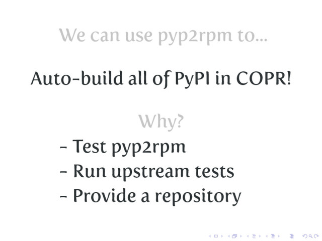 We can use pyp2rpm to...
Auto-build all of PyPI in COPR!
Why?
- Test pyp2rpm
- Run upstream tests
- Provide a repository
