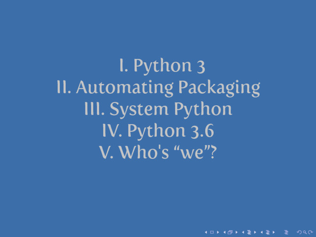 I. Python 3
II. Automating Packaging
III. System Python
IV. Python 3.6
V. Who's “we”?
