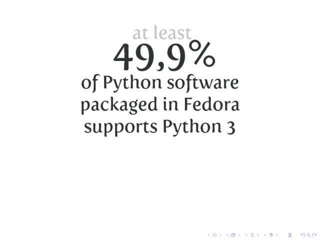at least
49,9%
of Python software
packaged in Fedora
supports Python 3
