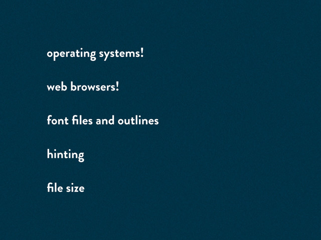 operating systems!
web browsers!
font ﬁles and outlines
hinting
ﬁle size
