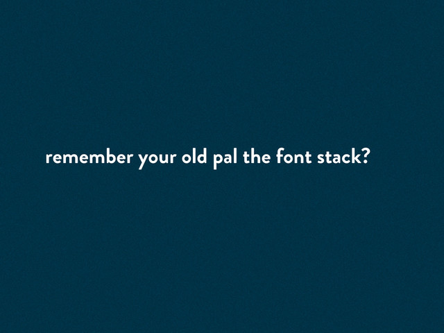 remember your old pal the font stack?
