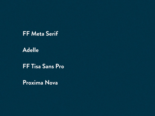 FF Meta Serif
Adelle
FF Tisa Sans Pro
Proxima Nova

