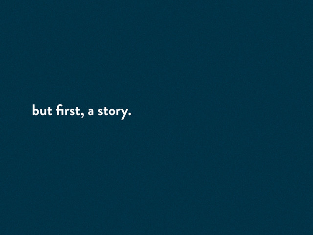 but ﬁrst, a story.
