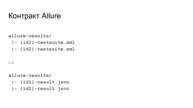 Контракт Allure
allure-results/
|- {id1}-testsuite.xml
|- {id2}-testsuite.xml
or
allure-results/
|- {id1}-result.json
|- {id2}-result.json
