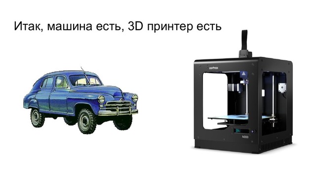 Итак, машина есть, 3D принтер есть
