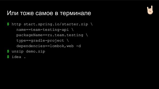 Или тоже самое в терминале
$ http start.spring.io/starter.zip \
name==team-testing-api \
packageName==ru.team.testing \
type==gradle-project \
dependencies==lombok,web -d
$ unzip demo.zip
$ idea .
