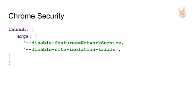 Chrome Security
launch: {
args: [
'--disable-features=NetworkService,
'--disable-site-isolation-trials',
]
}
