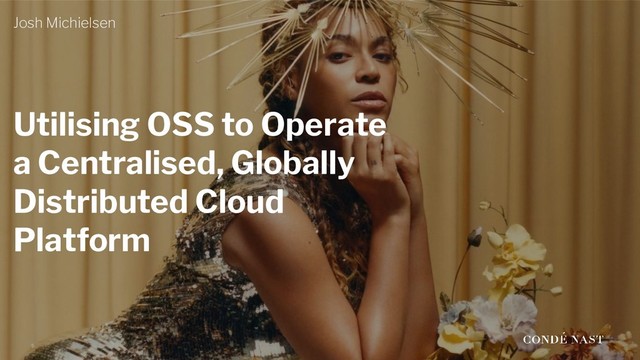 Utilising OSS to Operate
a Centralised, Globally
Distributed Cloud
Platform
Josh Michielsen
