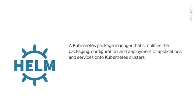 A Kubernetes package manager that simpliﬁes the
packaging, conﬁguration, and deployment of applications
and services onto Kubernetes clusters

