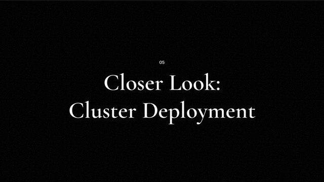 Closer Look:
Cluster Deployment
05
